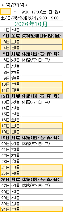 2026年10月は,
2日は資料整理日のため図書館がお休みです。
5日は図書館・石神・真崎・舟石川がお休みです。
6日は村松・白方・中丸がお休みです。
12日は図書館・石神・真崎・舟石川がお休みです。
13日は村松・白方・中丸がお休みです。
19日は図書館・石神・真崎・舟石川がお休みです。
20日は村松・白方・中丸がお休みです。
26日は図書館・石神・真崎・舟石川がお休みです。
27日は村松・白方・中丸がお休みです。
図書館は祝日も開館しております。
図書館の開館時間は,平日は午前9時30分から午後7時まで,土日祝日は午前9時30分から午後5時までです。